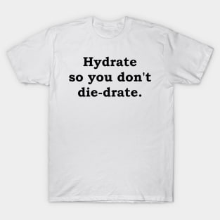 Hydrate so you don't die-drate. T-Shirt